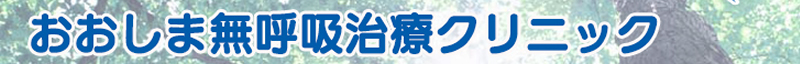 睡眠時無呼吸外来 おおしま無呼吸治療クリニック